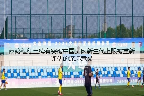 商竣程红土续有突破中国男网新生代上限被重新评估的深远意义