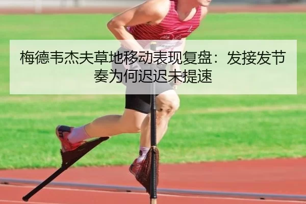 梅德韦杰夫草地移动表现复盘：发接发节奏为何迟迟未提速