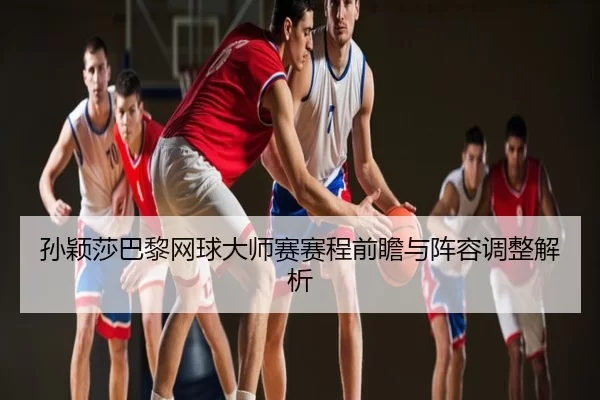 sun-ying-sha-ba-li-wang-qiu-da-shi-sai-sai-cheng-qian-zhan-yu-zhen-rong-tiao-zheng-jie-xi-2-688.jpg